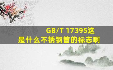 GB/T 17395这是什么不锈钢管的标志啊