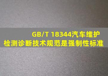 GB/T 18344《汽车维护、检测、诊断技术规范》是强制性标准。( )