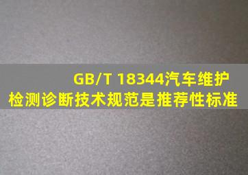 GB/T 18344《汽车维护、检测、诊断技术规范》是推荐性标准。( )