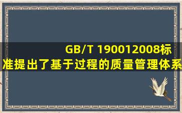 GB/T 19001―2008标准提出了基于过程的质量管理体系模式,这些过程...