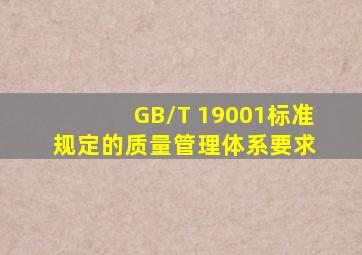 GB/T 19001标准规定的质量管理体系要求 。