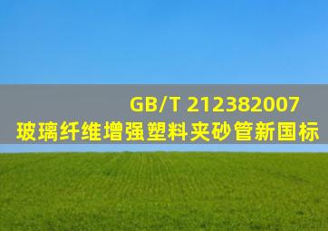 GB/T 212382007《玻璃纤维增强塑料夹砂管》新国标