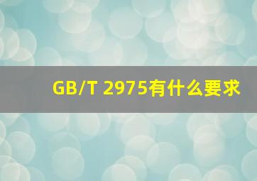 GB/T 2975有什么要求