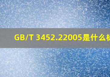 GB/T 3452.22005是什么标准