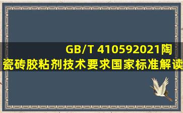 GB/T 410592021陶瓷砖胶粘剂技术要求国家标准解读*
