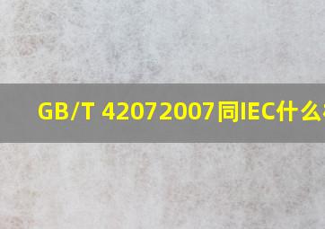 GB/T 42072007同IEC什么标准