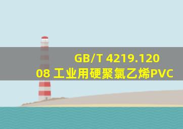 GB/T 4219.12008 工业用硬聚氯乙烯(PVC