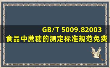 GB/T 5009.82003 食品中蔗糖的测定标准规范免费下载