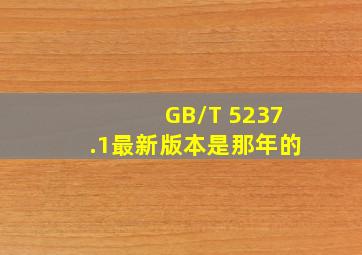 GB/T 5237.1最新版本是那年的