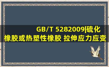 GB/T 5282009|硫化橡胶或热塑性橡胶 拉伸应力应变性能的测定