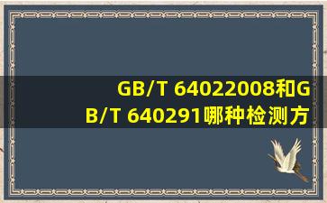 GB/T 64022008和GB/T 640291哪种检测方法谁好