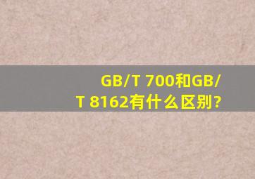 GB/T 700和GB/T 8162有什么区别?