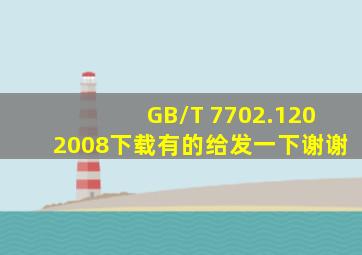 GB/T 7702.1202008下载,有的给发一下,谢谢