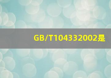 GB/T104332002是(
