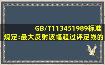 GB/T113451989标准规定:最大反射波幅超过评定线的缺陷检测者