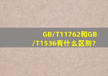 GB/T11762和GB/T1536有什么区别?