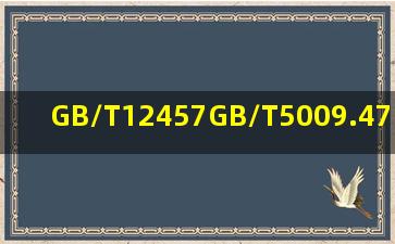GB/T12457GB/T5009.47GB5009.12GB/T5009.14GB/T