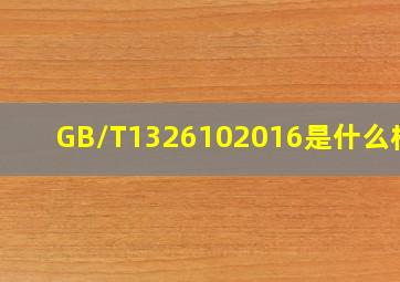 GB/T1326102016是什么标准(