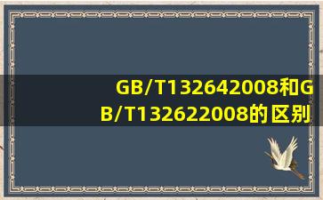 GB/T132642008和GB/T132622008的区别和各自的应用范围
