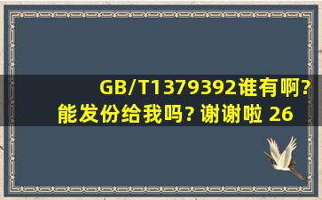 GB/T1379392谁有啊? 能发份给我吗? 谢谢啦 269095524@qq.com