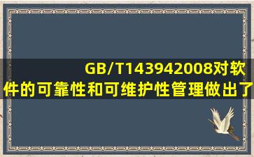 GB/T143942008,对软件的可靠性和可维护性管理做出了详细的规定,...