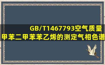 GB/T1467793《空气质量甲苯、二甲苯、苯乙烯的测定气相色谱法》...