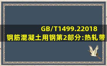 GB/T1499.22018 钢筋混凝土用钢第2部分:热轧带肋