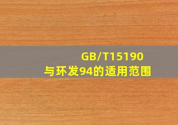 GB/T15190与环发94的适用范围(