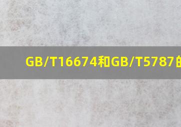 GB/T16674和GB/T5787的区别(