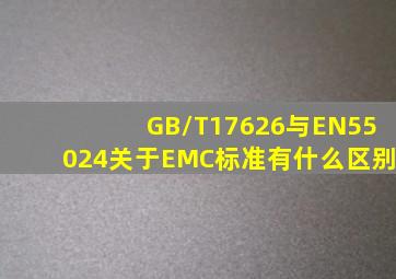 GB/T17626与EN55024关于EMC标准有什么区别