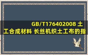 GB/T176402008 土工合成材料 长丝机织土工布的指标是什么,求解