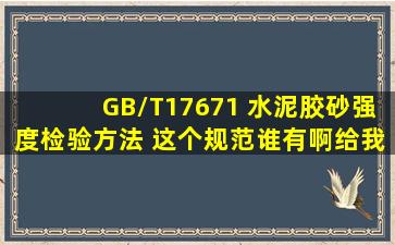 GB/T17671 水泥胶砂强度检验方法 这个规范谁有啊,给我发个PDF格式的