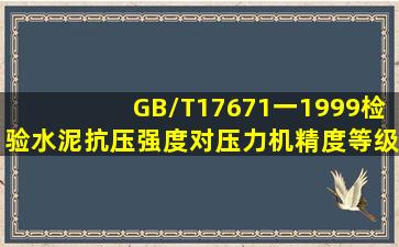 GB/T17671一1999检验水泥抗压强度对压力机精度等级有何要求