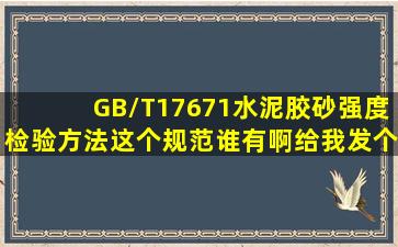 GB/T17671水泥胶砂强度检验方法这个规范谁有啊给我发个PDF格式的