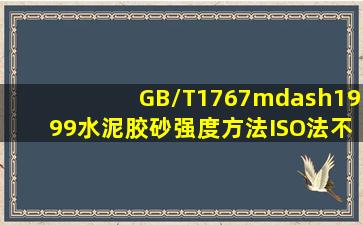 GB/T1767—1999水泥胶砂强度方法(ISO法)不适用于粉煤灰水泥。()