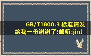 GB/T1800.3 标准请发给我一份,谢谢了!邮箱:jinliuxiang@163.com