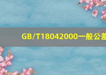 GB/T18042000《一般公差