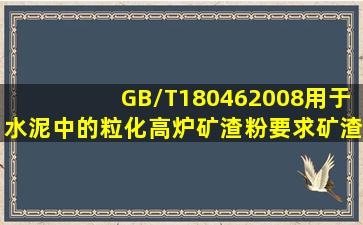 GB/T180462008《用于水泥中的粒化高炉矿渣粉》要求矿渣粉流动度...