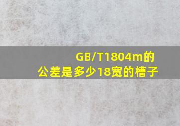 GB/T1804m的公差是多少(18宽的槽子