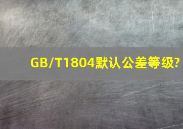 GB/T1804默认公差等级?
