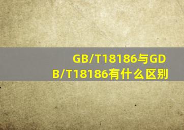 GB/T18186与GDB/T18186有什么区别(
