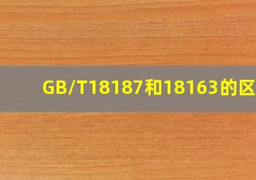 GB/T18187和18163的区别?