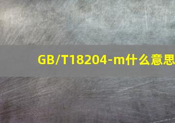 GB/T18204-m什么意思