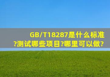 GB/T18287是什么标准?测试哪些项目?哪里可以做?