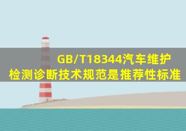 GB/T18344《汽车维护、检测、诊断技术规范》是推荐性标准。