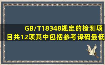 GB/T18348规定的检测项目共12项,其中包括参考译码、最低反射率、...