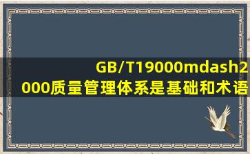 GB/T19000—2000质量管理体系是基础和术语。()