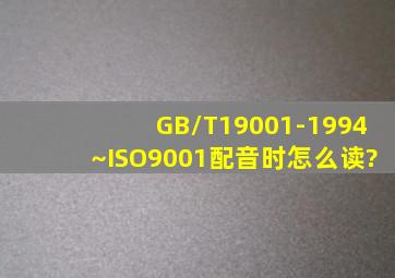 GB/T19001-1994~ISO9001配音时怎么读?
