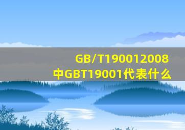 GB/T190012008中GB、T、19001代表什么