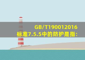 GB/T190012016标准7.5.5中的防护是指:()。